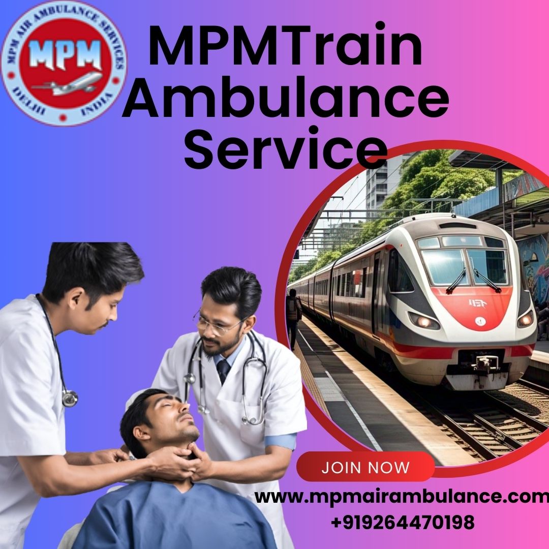 Using MPM Train Ambulance in Guwahati Offers Several Benefits