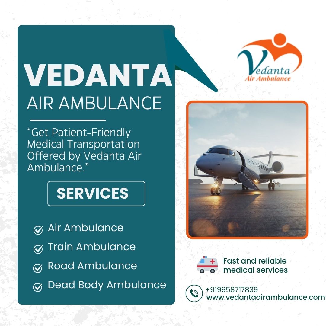 Vedanta Air Ambulance Service in Delhi Is Known For Providing a Comfortable Transfer Experience to Patients