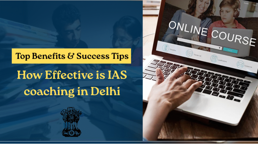 How effective is IAS coaching in Delhi Top Benefits and Success Tips